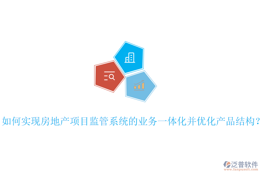 如何實現(xiàn)房地產(chǎn)項目監(jiān)管系統(tǒng)的業(yè)務一體化并優(yōu)化產(chǎn)品結(jié)構(gòu)？