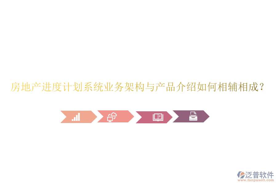 房地產(chǎn)進度計劃系統(tǒng)業(yè)務(wù)架構(gòu)與產(chǎn)品介紹如何相輔相成？