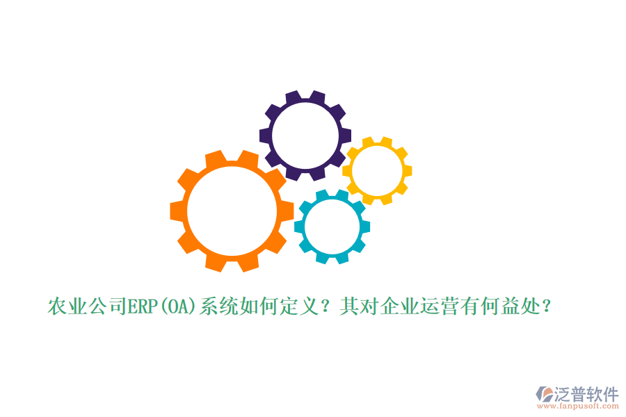 農(nóng)業(yè)公司ERP(OA)系統(tǒng)如何定義？其對(duì)企業(yè)運(yùn)營有何益處？