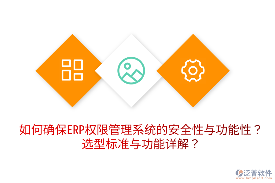  如何確保ERP權(quán)限管理系統(tǒng)的安全性與功能性？選型標(biāo)準(zhǔn)與功能詳解？