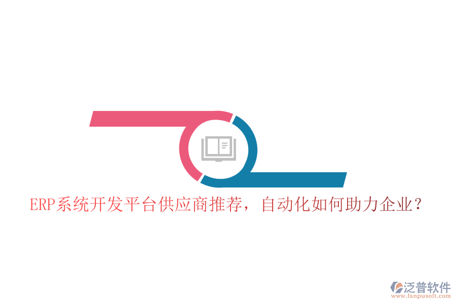 ERP系統(tǒng)開發(fā)平臺(tái)供應(yīng)商推薦，自動(dòng)化如何助力企業(yè)？
