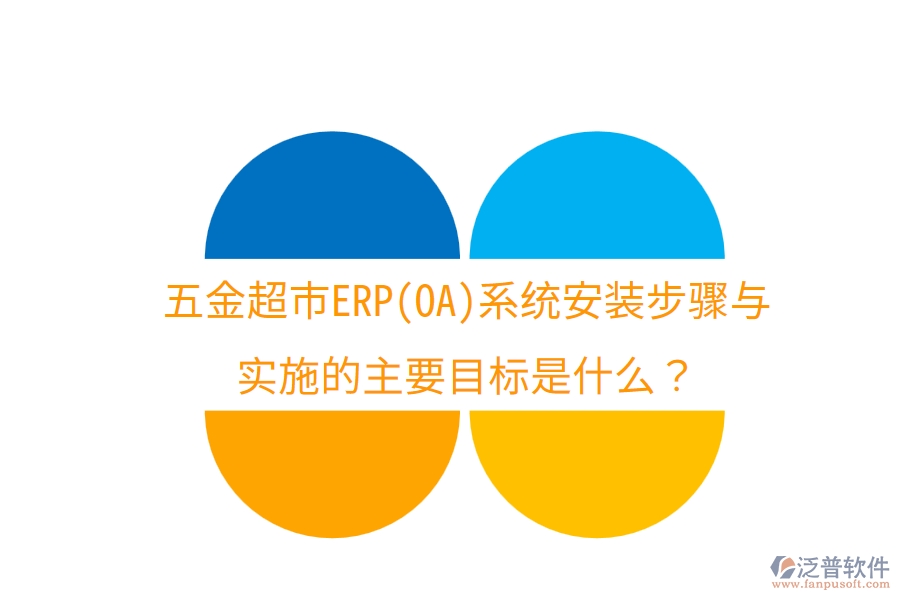 五金超市ERP(OA)系統(tǒng)安裝步驟與實(shí)施的主要目標(biāo)是什么？