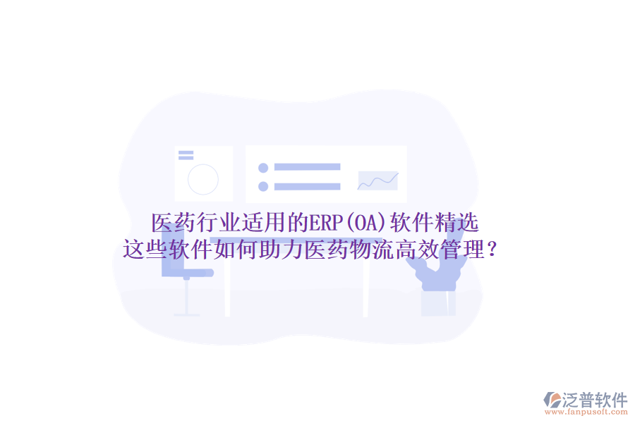 醫(yī)藥行業(yè)適用的ERP(OA)軟件精選，這些軟件如何助力醫(yī)藥物流高效管理？