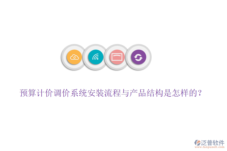 預(yù)算計(jì)價(jià)調(diào)價(jià)系統(tǒng)安裝流程與產(chǎn)品結(jié)構(gòu)是怎樣的？