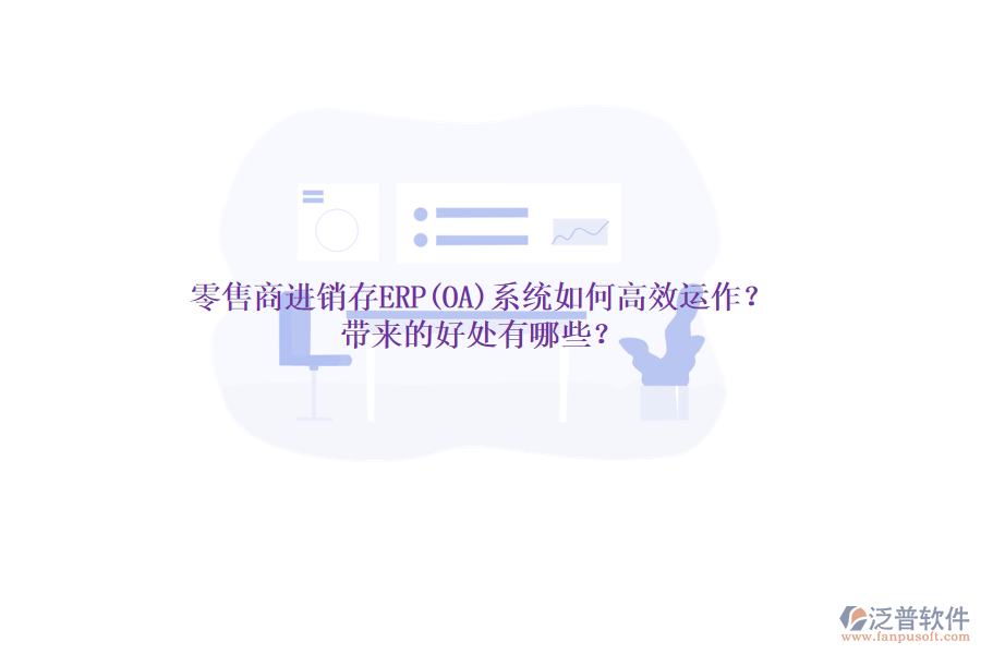 零售商進銷存ERP(OA)系統(tǒng)如何高效運作？帶來的好處有哪些？