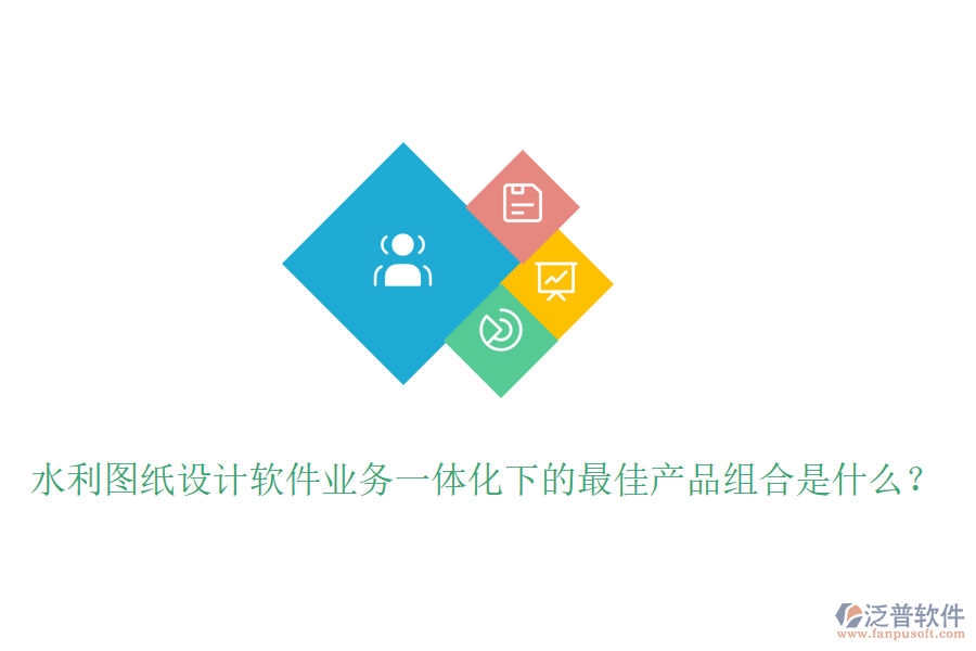 水利圖紙?jiān)O(shè)計(jì)軟件業(yè)務(wù)一體化下的最佳產(chǎn)品組合是什么？