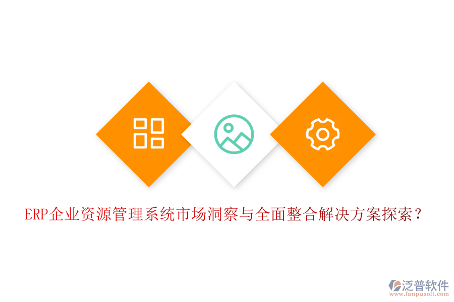 ERP企業(yè)資源管理系統(tǒng)市場洞察與全面整合解決方案探索？