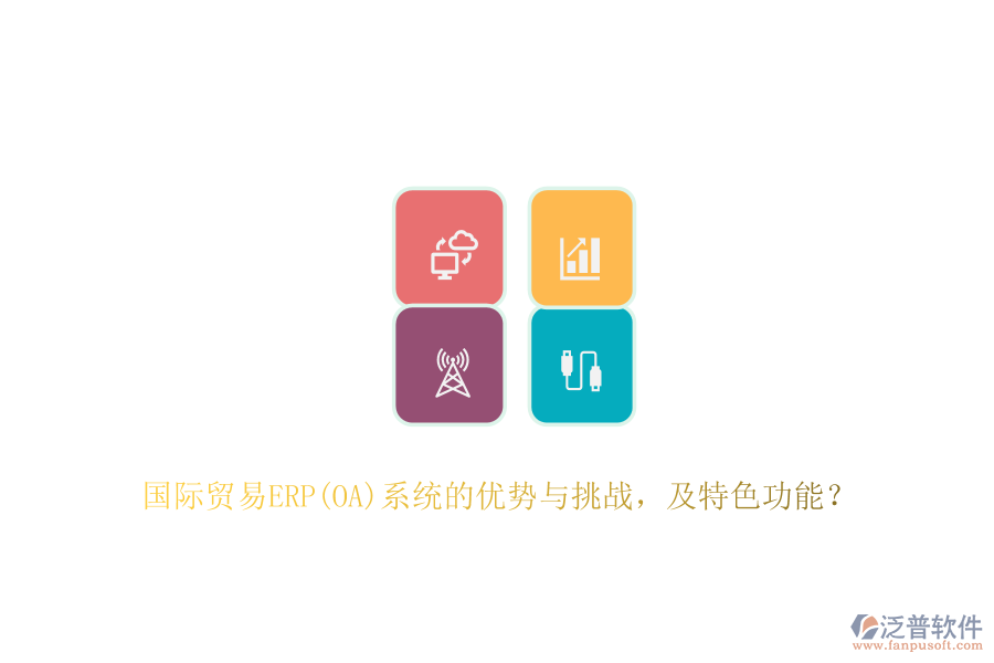 國際貿(mào)易ERP(OA)系統(tǒng)的優(yōu)勢(shì)與挑戰(zhàn)，及特色功能？