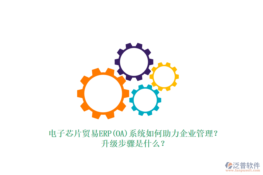電子芯片貿(mào)易ERP(OA)系統(tǒng)如何助力企業(yè)管理？升級(jí)步驟是什么？