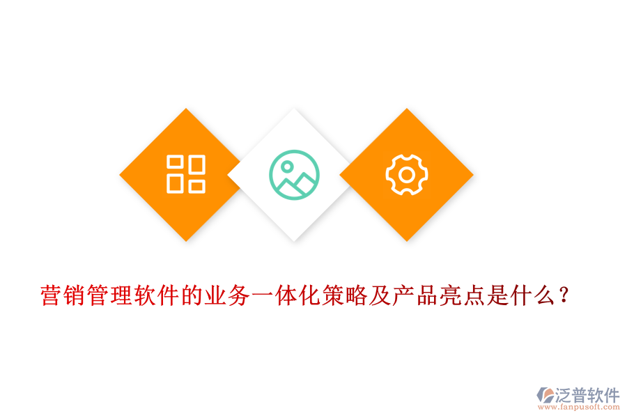 營銷管理軟件的業(yè)務(wù)一體化策略及產(chǎn)品亮點(diǎn)是什么？