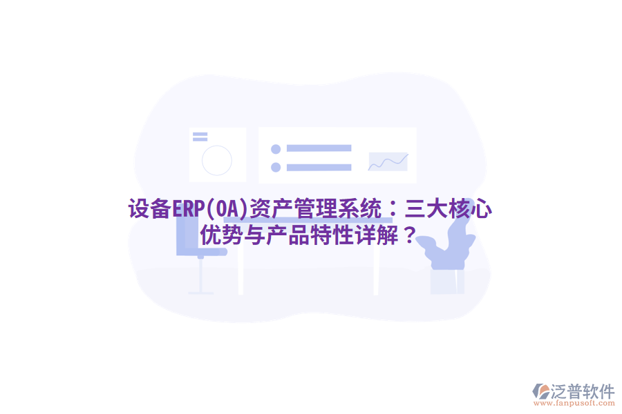 設(shè)備ERP(OA)<a href=http://digitaldepost.com/oa/zc/ target=_blank class=infotextkey>資產(chǎn)管理</a>系統(tǒng)：三大核心優(yōu)勢與產(chǎn)品特性詳解？