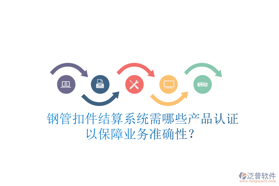 鋼管扣件結(jié)算系統(tǒng)需哪些產(chǎn)品認(rèn)證以保障業(yè)務(wù)準(zhǔn)確性？