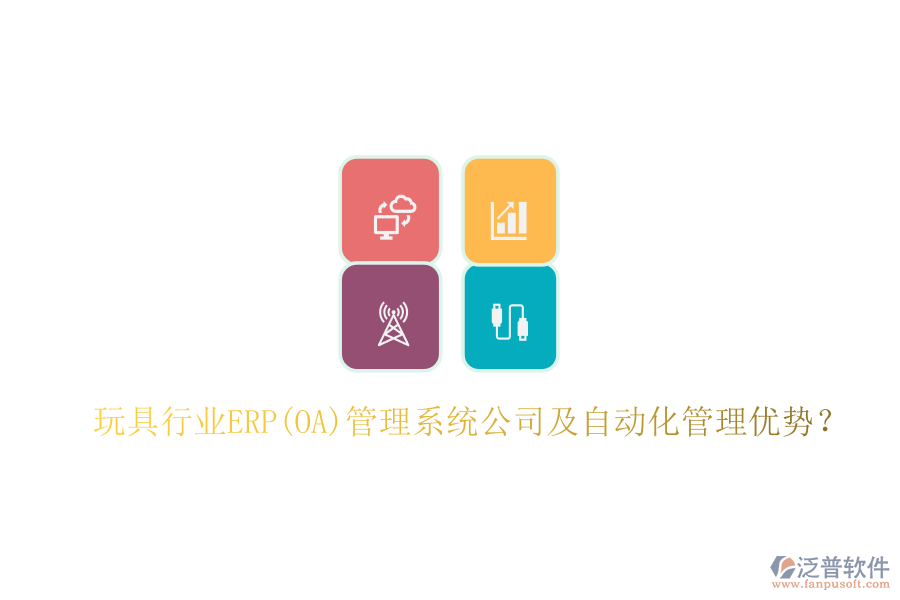 玩具行業(yè)ERP(OA)管理系統(tǒng)公司及自動(dòng)化管理優(yōu)勢(shì)？