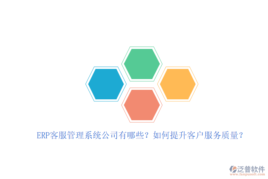 ERP客服管理系統(tǒng)公司有哪些？如何提升客戶服務質(zhì)量？
