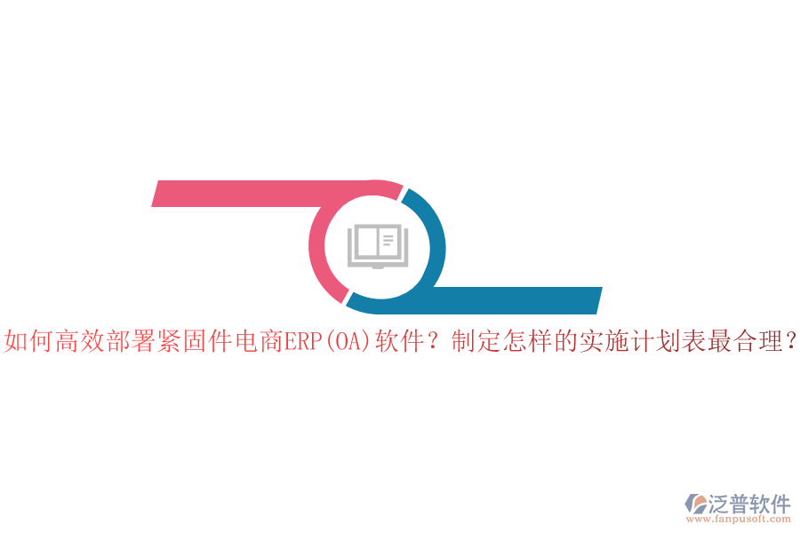 如何高效部署緊固件電商ERP(OA)軟件？制定怎樣的實(shí)施計(jì)劃表最合理？