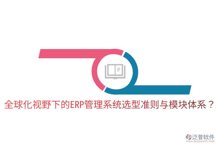  全球化視野下的ERP管理系統(tǒng)選型準(zhǔn)則與模塊體系？