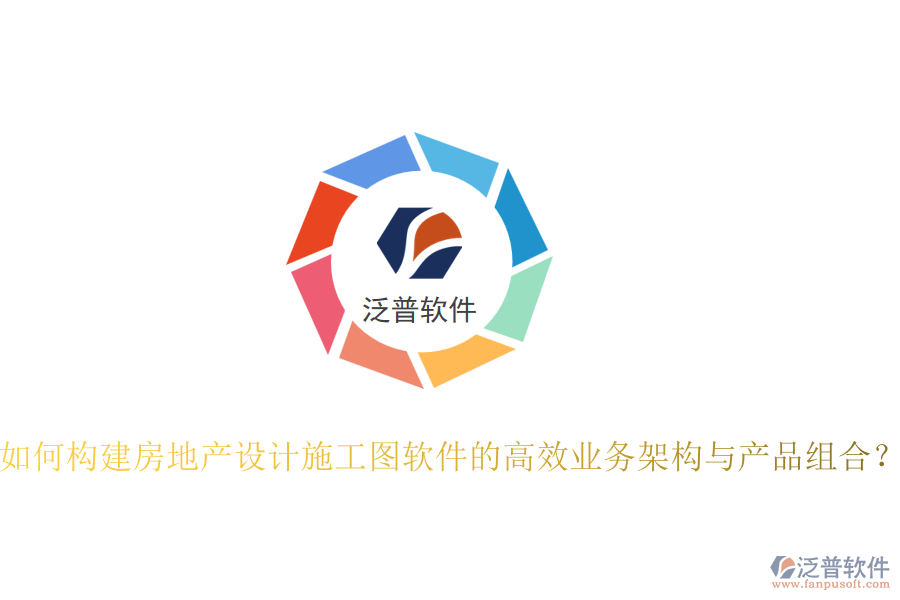 如何構建房地產設計施工圖軟件的高效業(yè)務架構與產品組合？