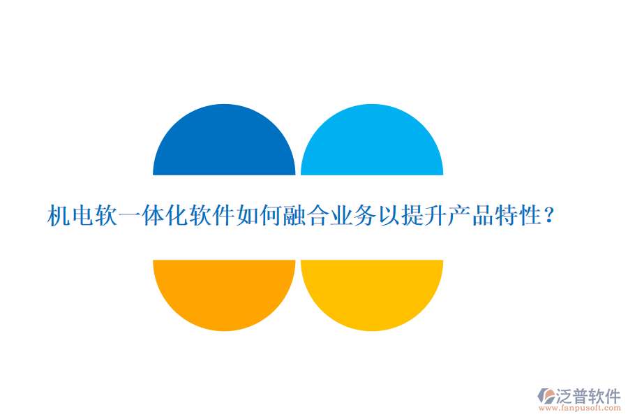 機(jī)電軟一體化軟件如何融合業(yè)務(wù)以提升產(chǎn)品特性？