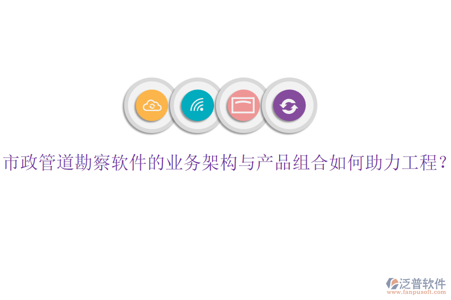 市政管道勘察軟件的業(yè)務(wù)架構(gòu)與產(chǎn)品組合如何助力工程？