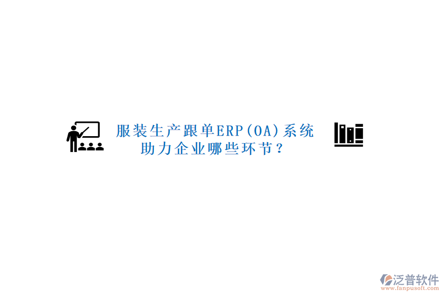 服裝生產(chǎn)跟單ERP(OA)系統(tǒng)助力企業(yè)哪些環(huán)節(jié)？
