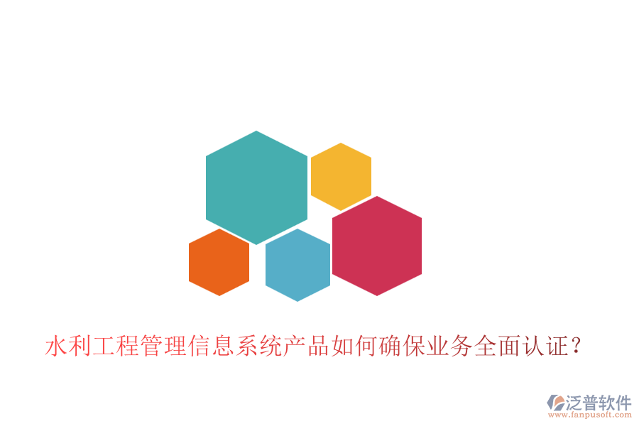 水利工程管理信息系統(tǒng)產(chǎn)品如何確保業(yè)務(wù)全面認(rèn)證？