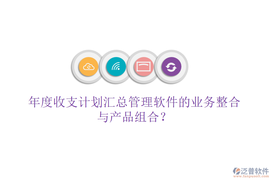 年度收支計劃匯總管理軟件的業(yè)務(wù)整合與產(chǎn)品組合？