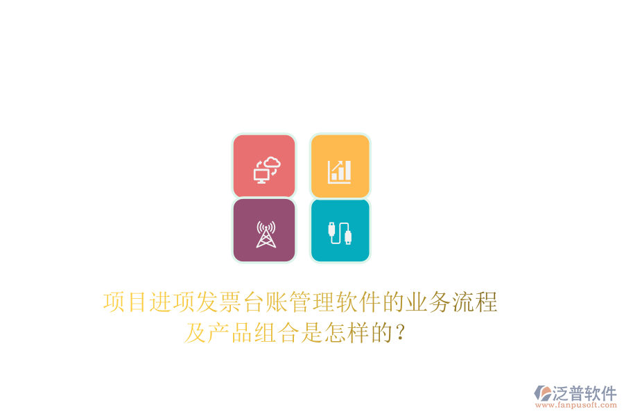項目進項發(fā)票臺賬管理軟件的業(yè)務流程及產品組合是怎樣的？