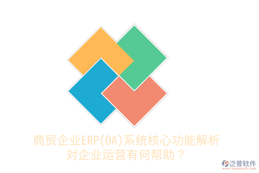 商貿(mào)企業(yè)ERP(OA)系統(tǒng)核心功能解析，對(duì)企業(yè)運(yùn)營(yíng)有何幫助？
