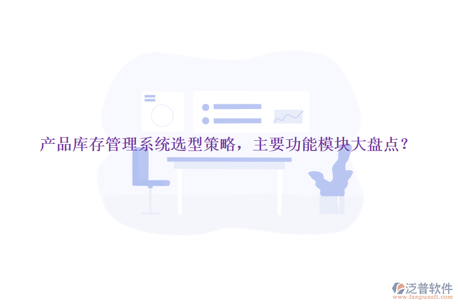 產(chǎn)品庫存管理系統(tǒng)選型策略，主要功能模塊大盤點？