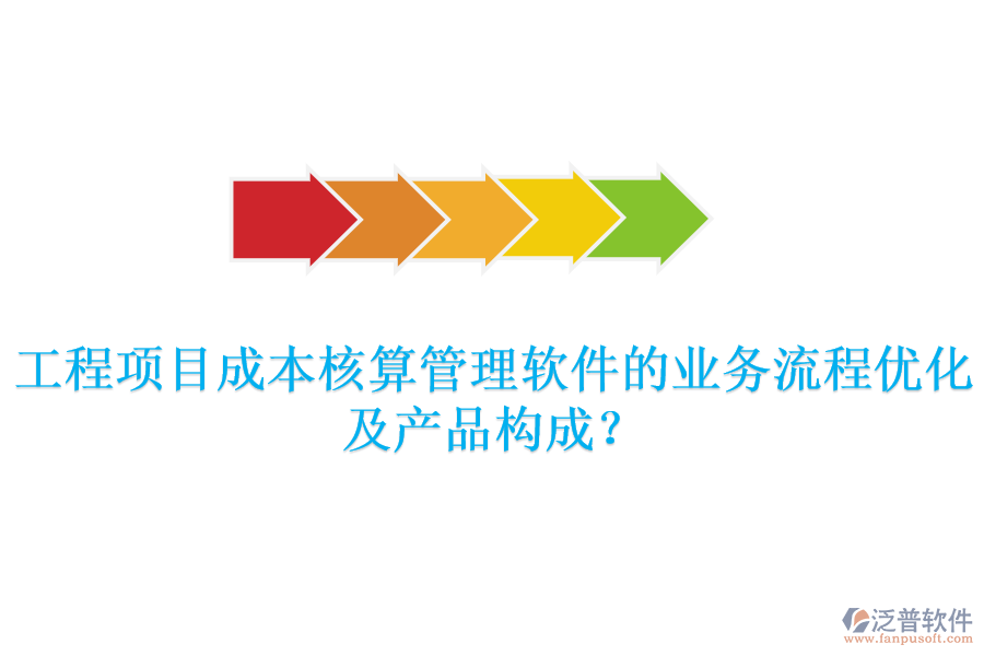 工程項目成本核算管理軟件的業(yè)務(wù)流程優(yōu)化及產(chǎn)品構(gòu)成？