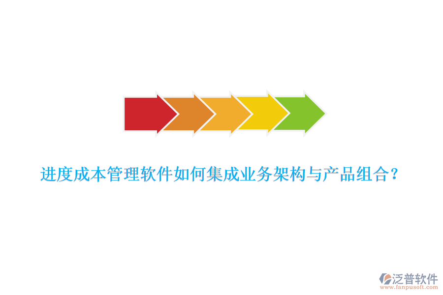 進度成本管理軟件如何集成業(yè)務架構與產品組合？
