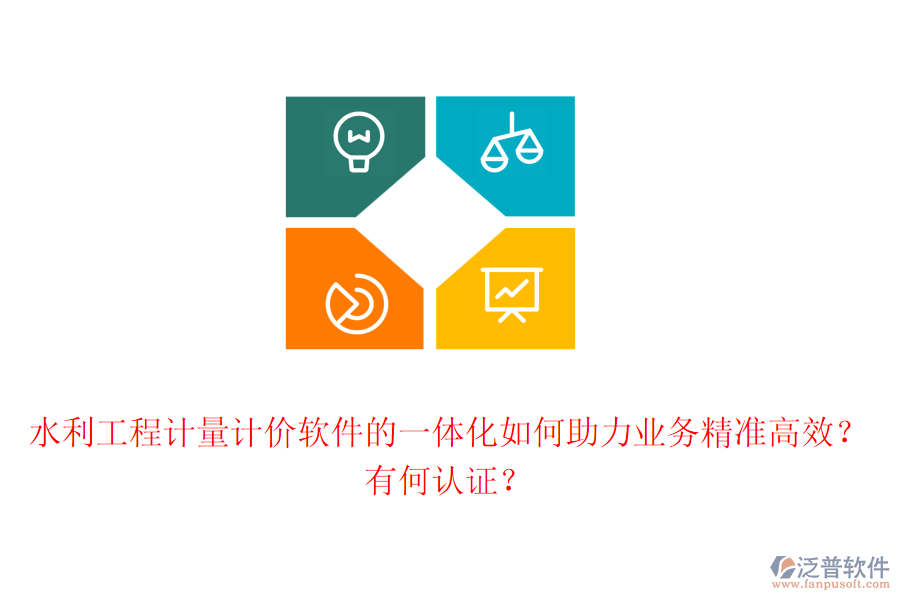 水利工程計量計價軟件的一體化如何助力業(yè)務(wù)精準高效？有何認證？