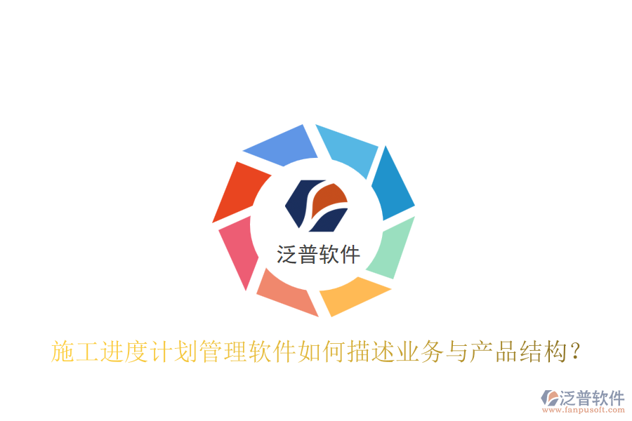 施工進度計劃管理軟件如何描述業(yè)務(wù)與產(chǎn)品結(jié)構(gòu)？
