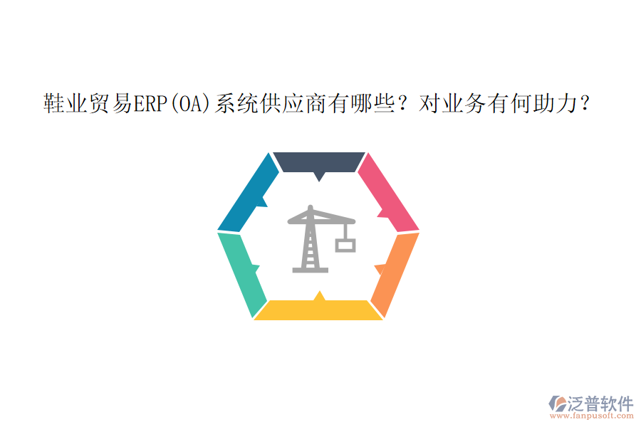 鞋業(yè)貿(mào)易ERP(OA)系統(tǒng)供應(yīng)商有哪些？對業(yè)務(wù)有何助力？