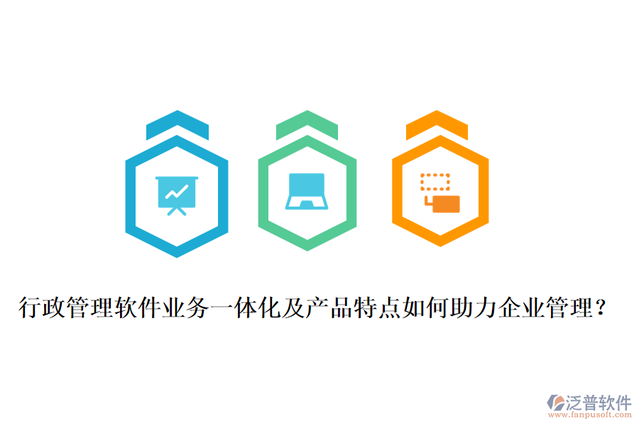 行政管理軟件業(yè)務(wù)一體化及產(chǎn)品特點(diǎn)如何助力企業(yè)管理？