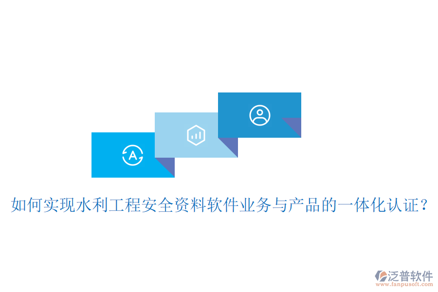 如何實現(xiàn)水利工程安全資料軟件業(yè)務與產品的一體化認證？