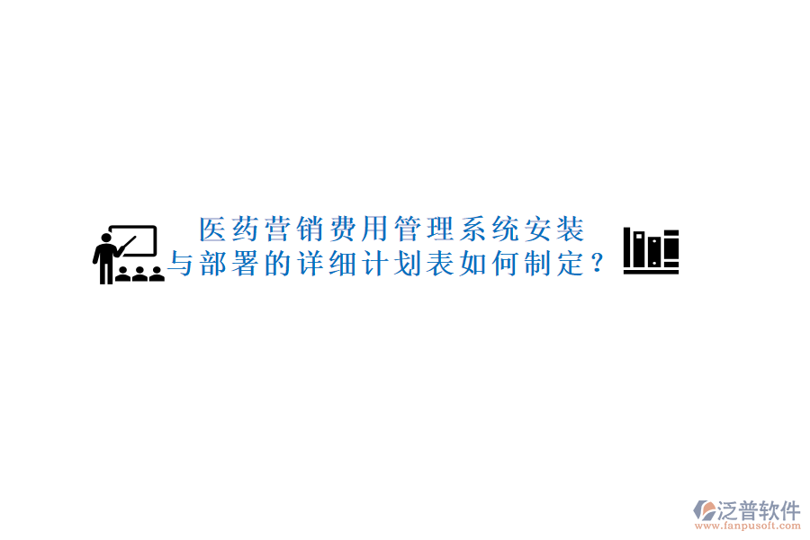 醫(yī)藥營(yíng)銷費(fèi)用管理系統(tǒng)安裝與部署的詳細(xì)計(jì)劃表如何制定？