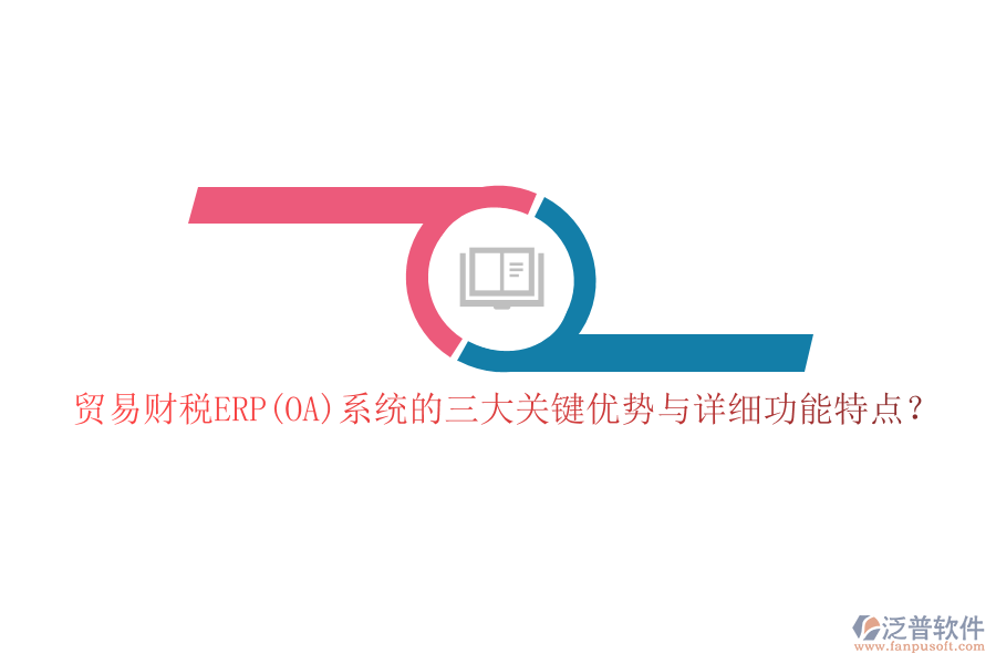 貿(mào)易財(cái)稅ERP(OA)系統(tǒng)的三大關(guān)鍵優(yōu)勢(shì)與詳細(xì)功能特點(diǎn)？