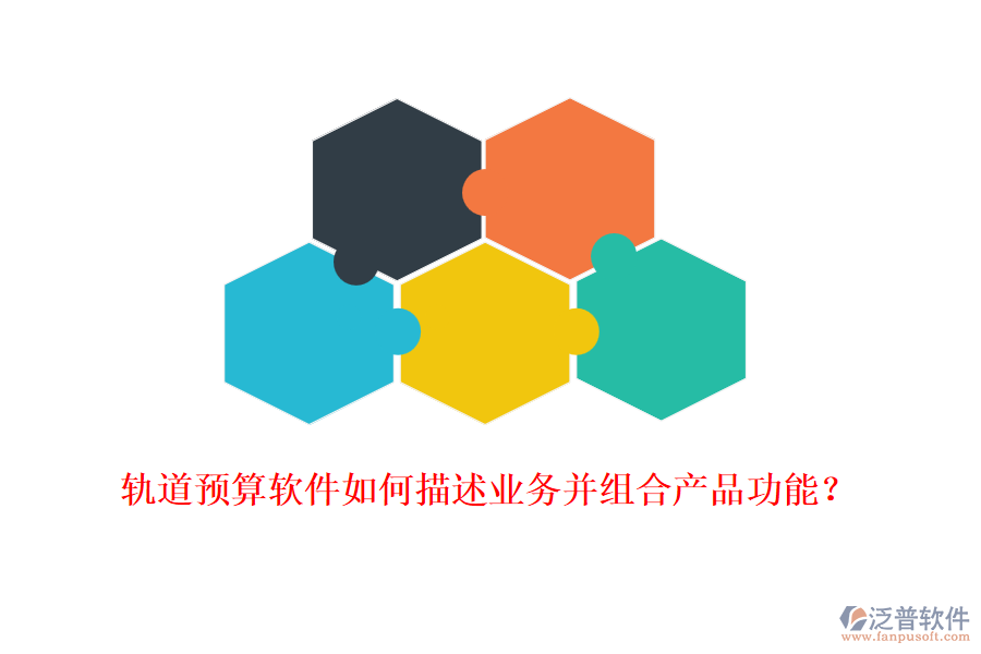 軌道預(yù)算軟件如何描述業(yè)務(wù)并組合產(chǎn)品功能？