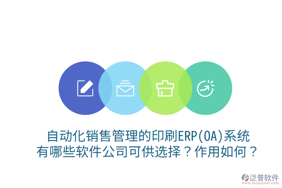 自動(dòng)化銷售管理的印刷ERP(OA)系統(tǒng)，有哪些軟件公司可供選擇？作用如何？