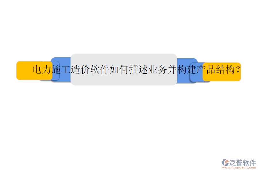電力施工造價軟件如何描述業(yè)務(wù)并構(gòu)建產(chǎn)品結(jié)構(gòu)？
