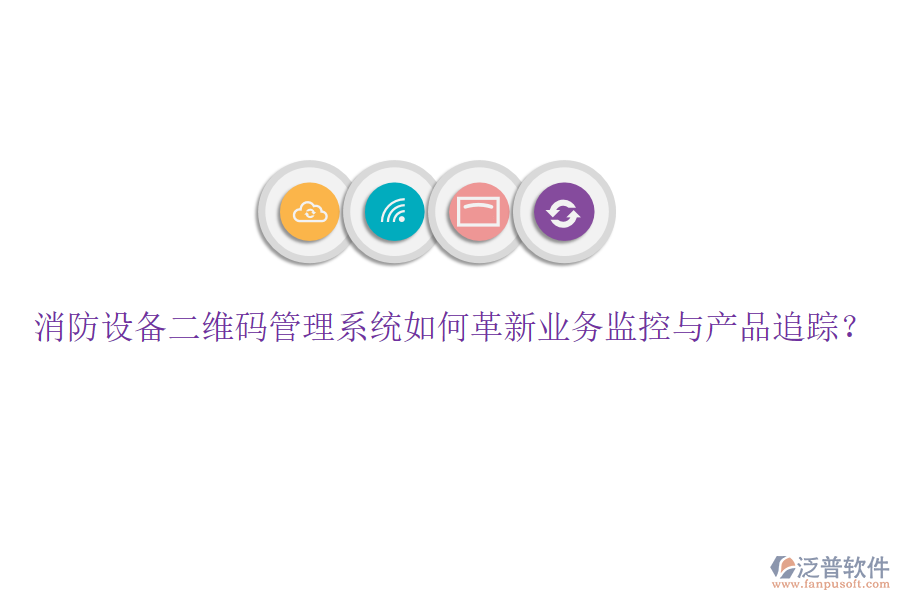 消防設備二維碼管理系統(tǒng)如何革新業(yè)務監(jiān)控與產(chǎn)品追蹤？