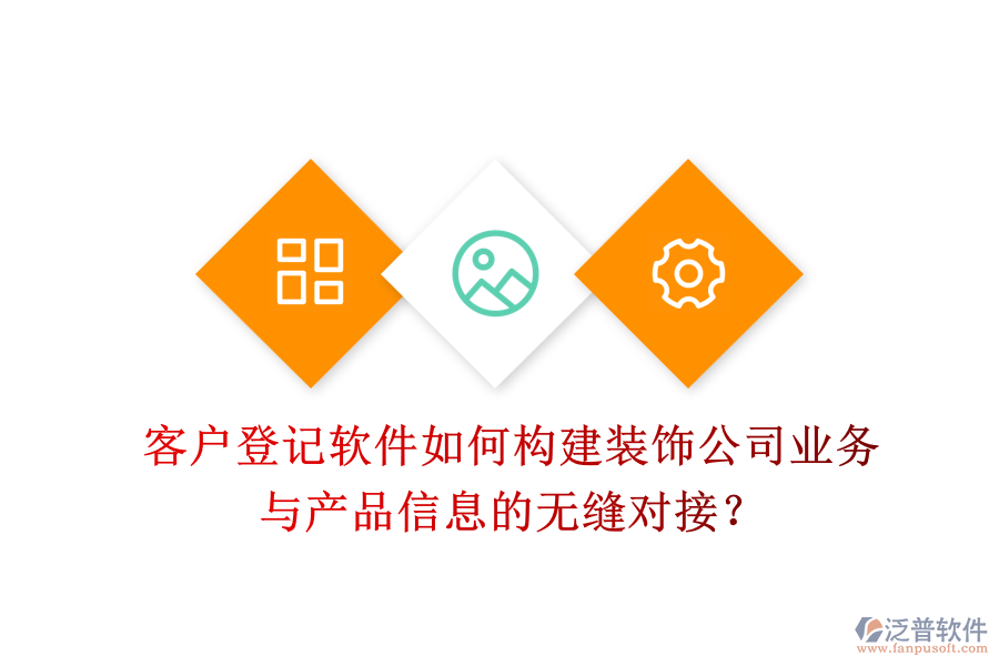 客戶登記軟件如何構(gòu)建裝飾公司業(yè)務(wù)與產(chǎn)品信息的無縫對接？