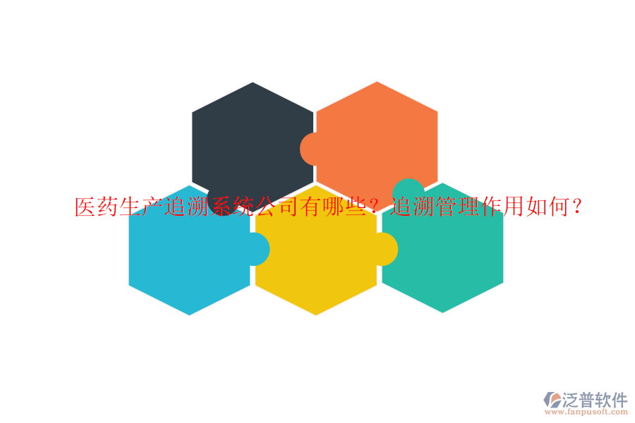 醫(yī)藥生產(chǎn)追溯系統(tǒng)公司有哪些？追溯管理作用如何？