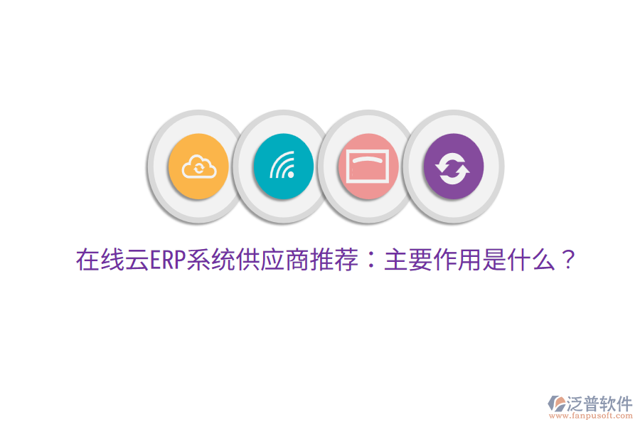 在線云ERP系統(tǒng)供應(yīng)商推薦：主要作用是什么？