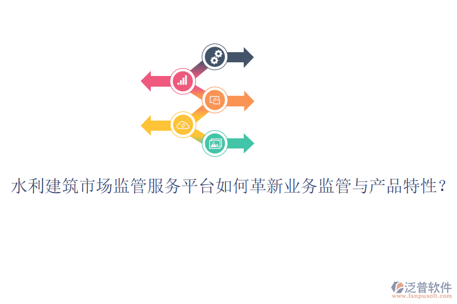 水利建筑市場監(jiān)管服務平臺如何革新業(yè)務監(jiān)管與產(chǎn)品特性？