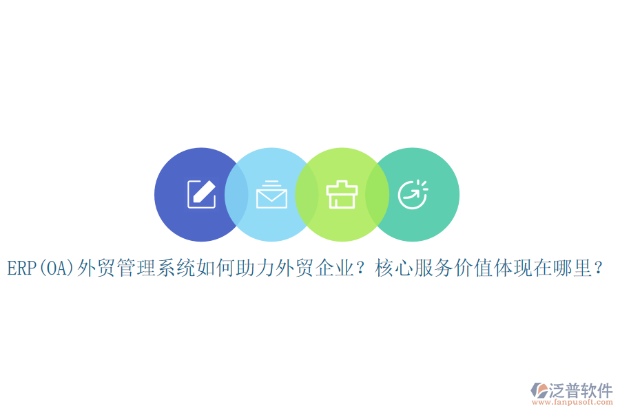 ERP(OA)外貿(mào)管理系統(tǒng)如何助力外貿(mào)企業(yè)？核心服務(wù)價值體現(xiàn)在哪里？