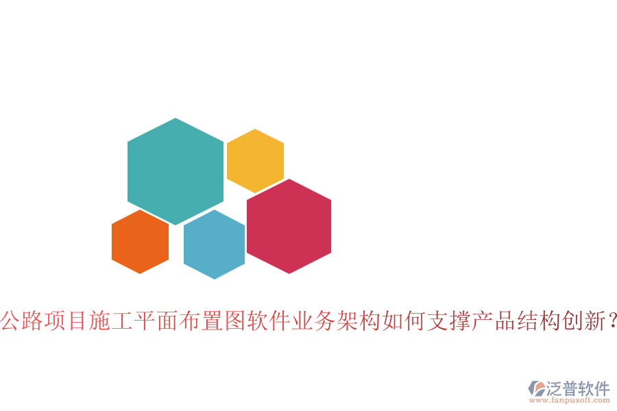 公路項(xiàng)目施工平面布置圖軟件業(yè)務(wù)架構(gòu)如何支撐產(chǎn)品結(jié)構(gòu)創(chuàng)新？
