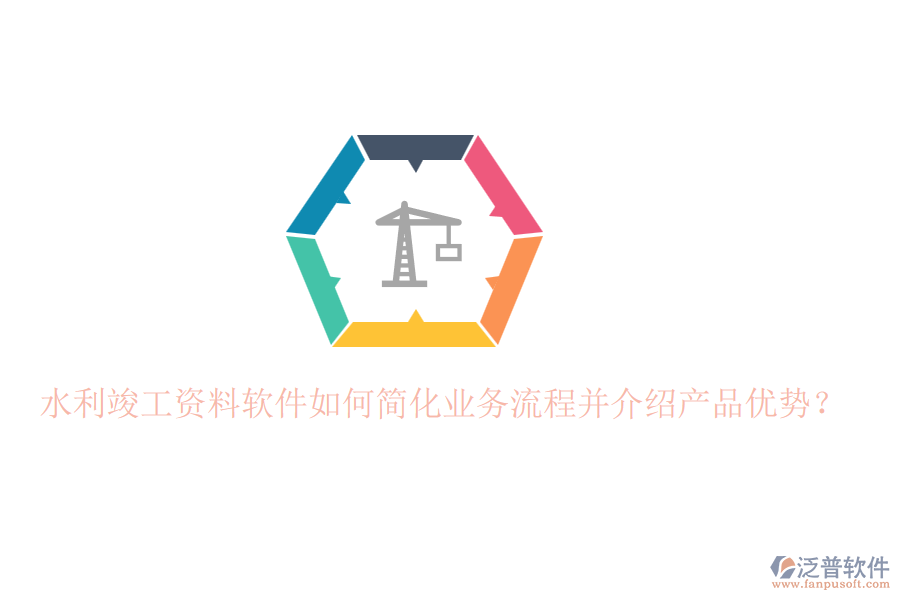 水利竣工資料軟件如何簡(jiǎn)化業(yè)務(wù)流程并介紹產(chǎn)品優(yōu)勢(shì)？