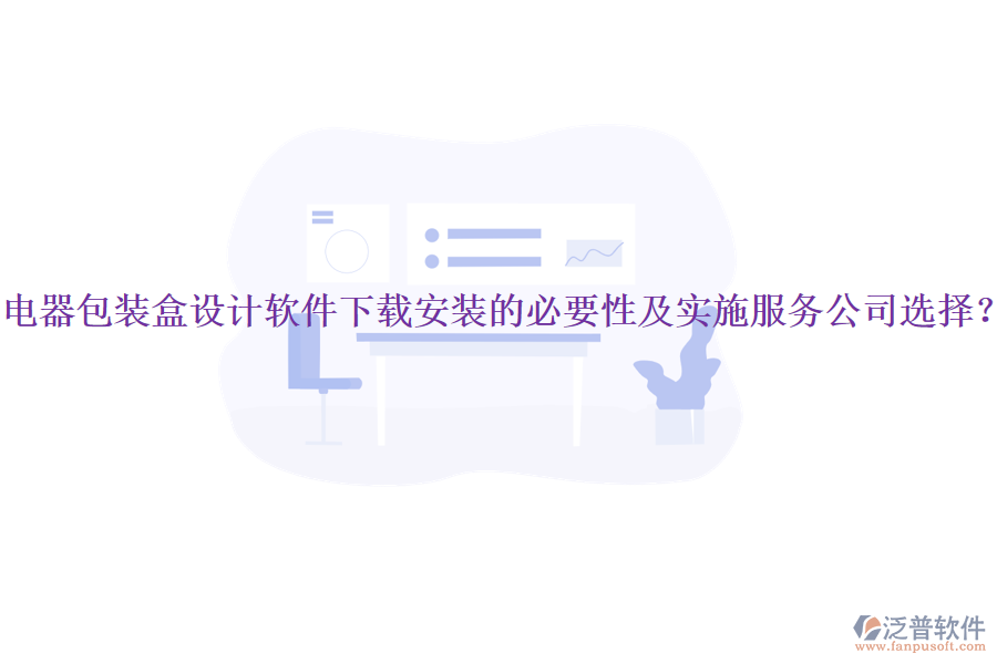 電器包裝盒設(shè)計軟件下載安裝的必要性及實施服務(wù)公司選擇？